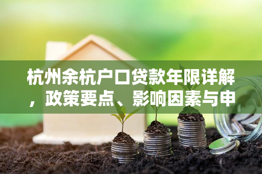 杭州余杭户口贷款年限详解,政策要点、影响因素与申请指南