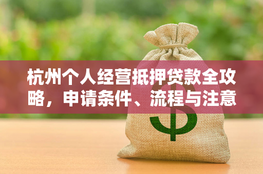 杭州个人经营抵押贷款全攻略,申请条件、流程与注意事项解析