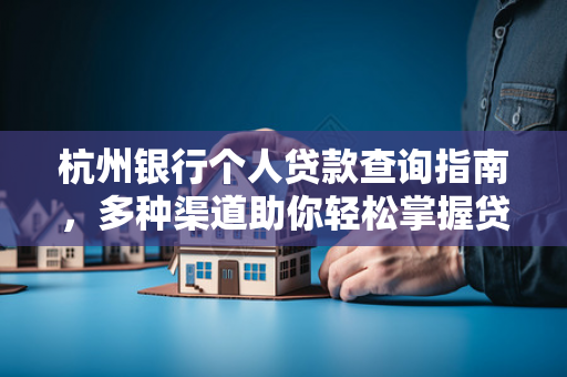 杭州银行个人贷款查询指南,多种渠道助你轻松掌握贷款动态