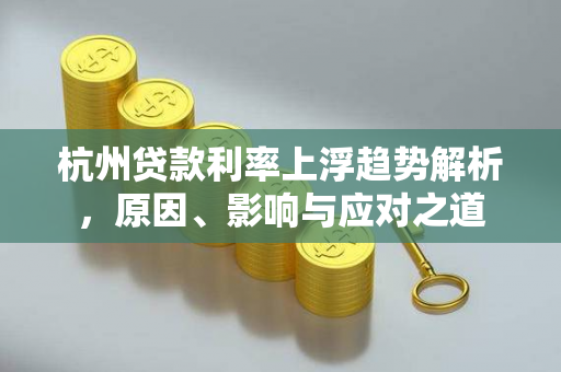 杭州贷款利率上浮趋势解析,原因、影响与应对之道