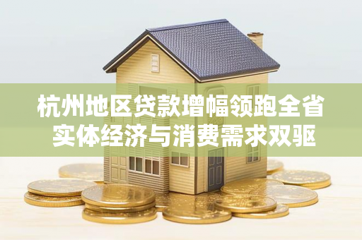 杭州地区贷款增幅领跑全省 实体经济与消费需求双驱动