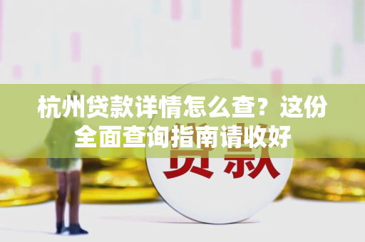 杭州贷款详情怎么查?这份全面查询指南请收好