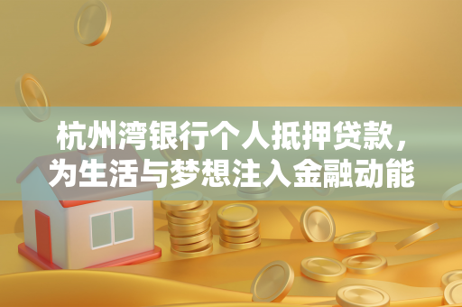 杭州湾银行个人抵押贷款,为生活与梦想注入金融动能