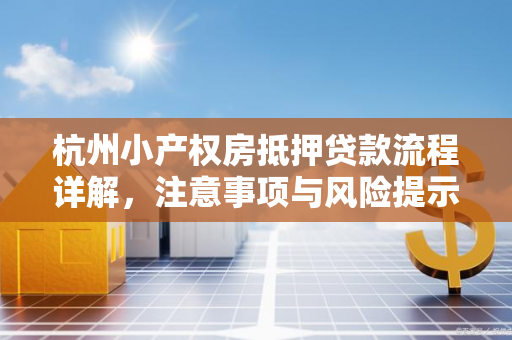 杭州小产权房抵押贷款流程详解,注意事项与风险提示
