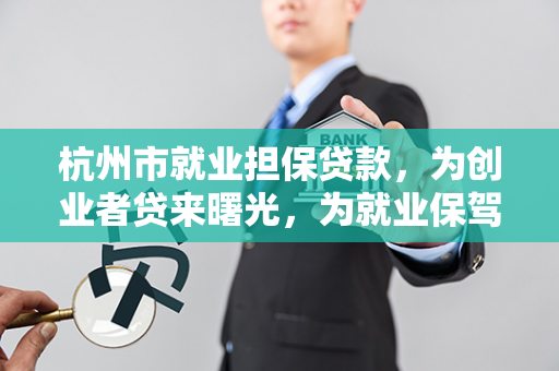 杭州市就业担保贷款,为创业者贷来曙光,为就业保驾护航