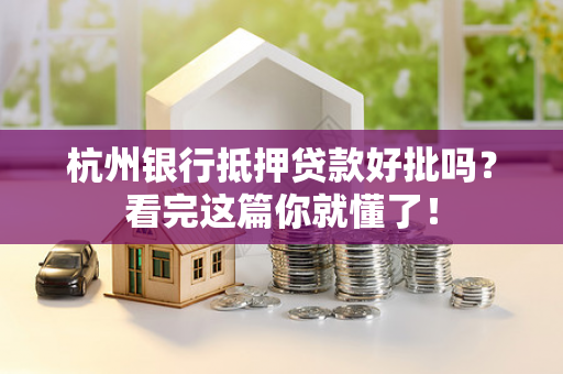 杭州银行抵押贷款好批吗?看完这篇你就懂了!