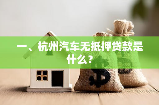 一、杭州汽车无抵押贷款是什么? 一、杭州汽车无抵押贷款是什么?