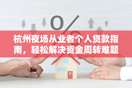 杭州夜场从业者个人贷款指南,轻松解决资金周转难题