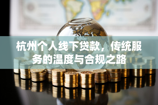 杭州个人线下贷款,传统服务的温度与合规之路