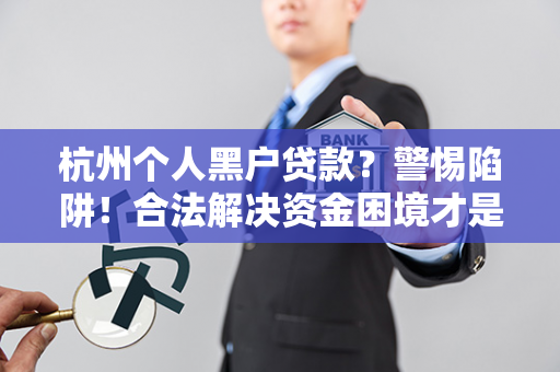 杭州个人黑户贷款?警惕陷阱!合法解决资金困境才是明智之选 杭州个人黑户贷款?警惕陷阱!合法解决资金困境才是明智之选