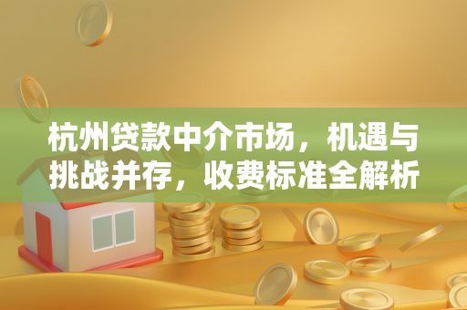 杭州贷款中介市场,机遇与挑战并存,收费标准全解析