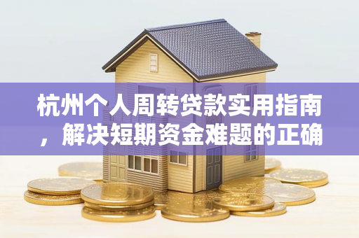 杭州个人周转贷款实用指南,解决短期资金难题的正确打开方式 杭州个人周转贷款实用指南,解决短期资金难题的正确打开方式