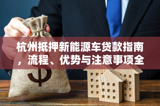杭州抵押新能源车贷款指南,流程、优势与注意事项全解析