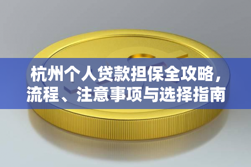 杭州个人贷款担保全攻略,流程、注意事项与选择指南