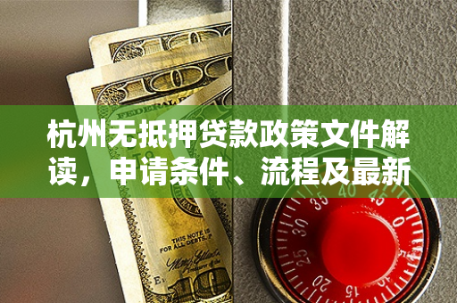 杭州无抵押贷款政策文件解读,申请条件、流程及最新支持方向