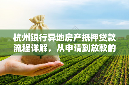 杭州银行异地房产抵押贷款流程详解,从申请到放款的全步骤指南