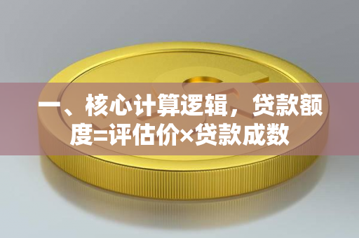 一、核心计算逻辑，贷款额度=评估价×贷款成数