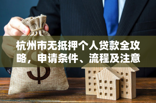 杭州市无抵押个人贷款全攻略,申请条件、流程及注意事项解析