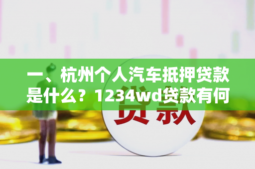 一、杭州个人汽车抵押贷款是什么?1234wd贷款有何优势? 一、杭州个人汽车抵押贷款是什么?1234wd贷款有何优势?