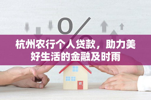 杭州农行个人贷款,助力美好生活的金融及时雨