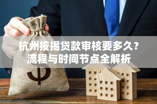 杭州按揭贷款审核要多久?流程与时间节点全解析 杭州按揭贷款审核要多久?流程与时间节点全解析