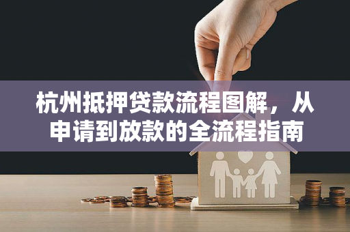 杭州抵押贷款流程图解,从申请到放款的全流程指南