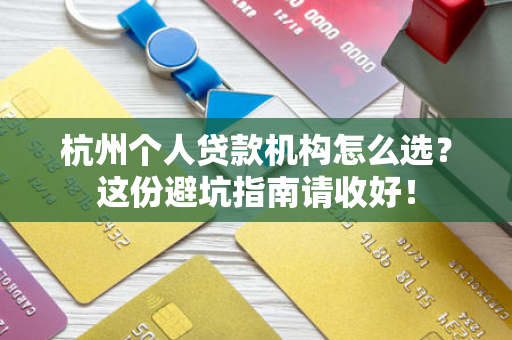杭州个人贷款机构怎么选?这份避坑指南请收好!