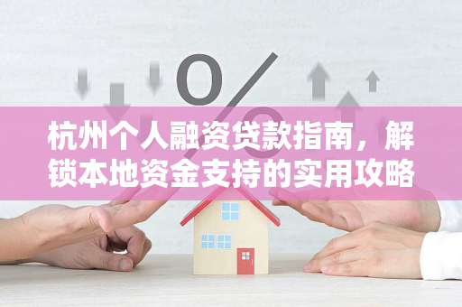 杭州个人融资贷款指南,解锁本地资金支持的实用攻略
