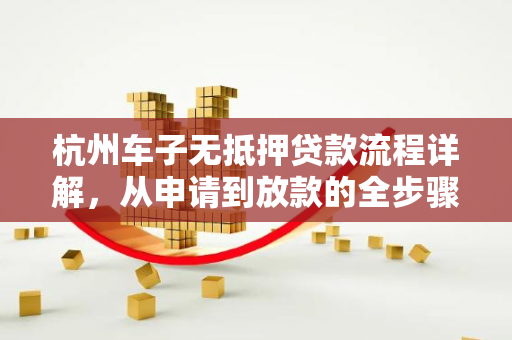 杭州车子无抵押贷款流程详解,从申请到放款的全步骤指南