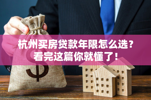 杭州买房贷款年限怎么选?看完这篇你就懂了!