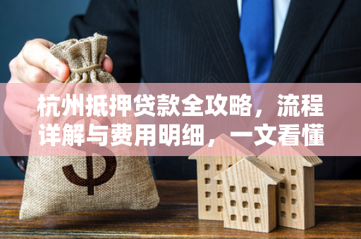 杭州抵押贷款全攻略,流程详解与费用明细,一文看懂! 杭州抵押贷款全攻略,流程详解与费用明细,一文看懂!