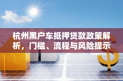 杭州黑户车抵押贷款政策解析,门槛、流程与风险提示