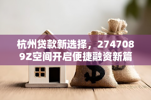 杭州贷款新选择，2747089Z空间开启便捷融资新篇章