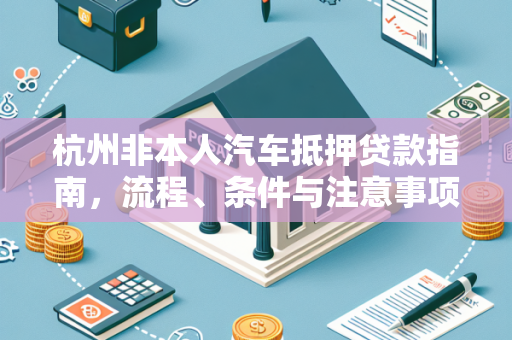 杭州非本人汽车抵押贷款指南,流程、条件与注意事项全解析
