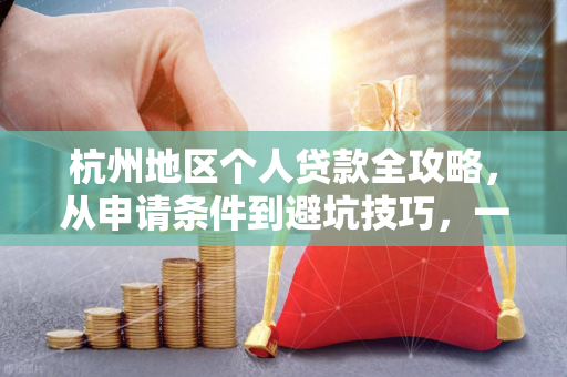 杭州地区个人贷款全攻略,从申请条件到避坑技巧,一文掌握