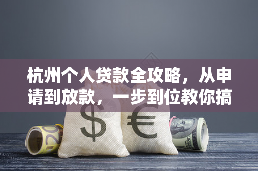 杭州个人贷款全攻略,从申请到放款,一步到位教你搞定