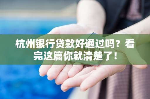 杭州银行贷款好通过吗?看完这篇你就清楚了!