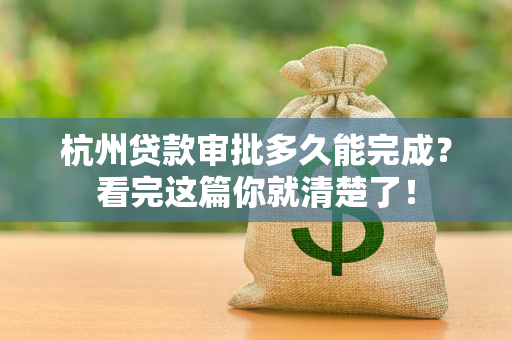 杭州贷款审批多久能完成?看完这篇你就清楚了! 杭州贷款审批多久能完成?看完这篇你就清楚了!