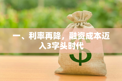 一、利率再降,融资成本迈入3字头时代 一、利率再降,融资成本迈入3字头时代