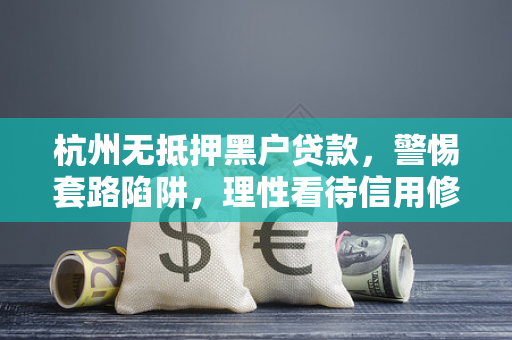 杭州无抵押黑户贷款,警惕套路陷阱,理性看待信用修复