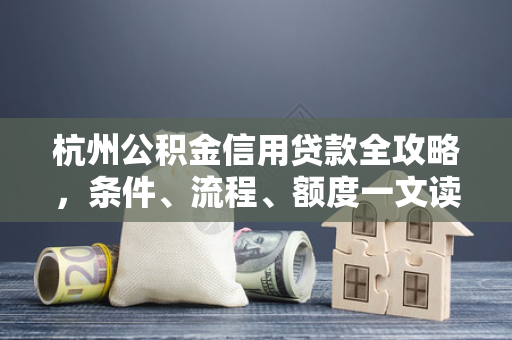 杭州公积金信用贷款全攻略,条件、流程、额度一文读懂