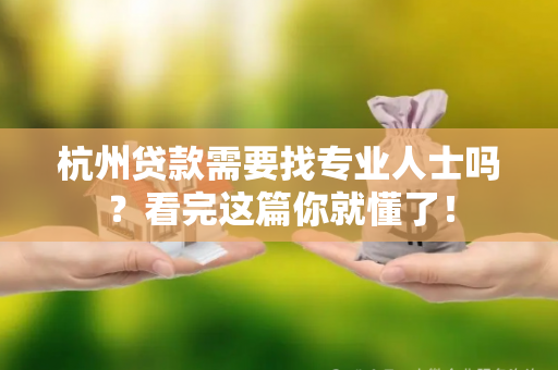 杭州贷款需要找专业人士吗?看完这篇你就懂了!