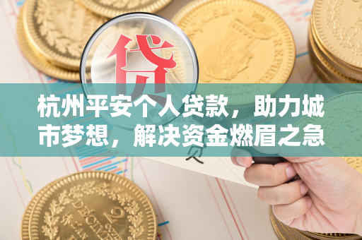 杭州平安个人贷款,助力城市梦想,解决资金燃眉之急