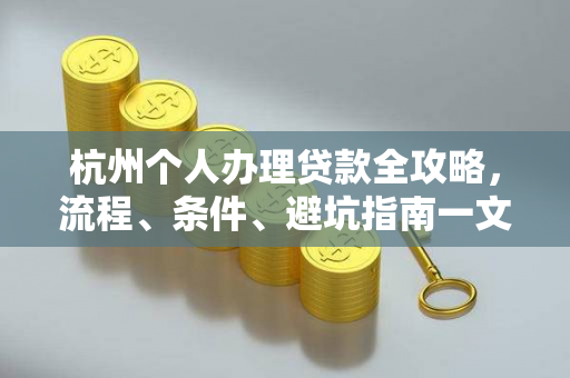 杭州个人办理贷款全攻略,流程、条件、避坑指南一文读懂
