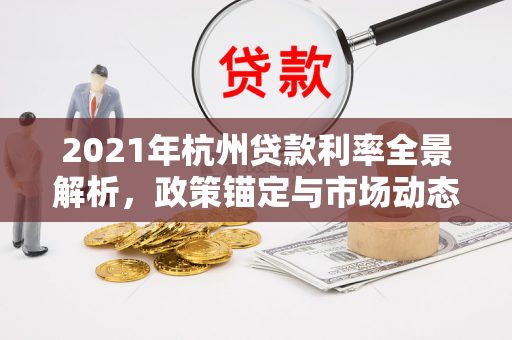 2021年杭州贷款利率全景解析,政策锚定与市场动态