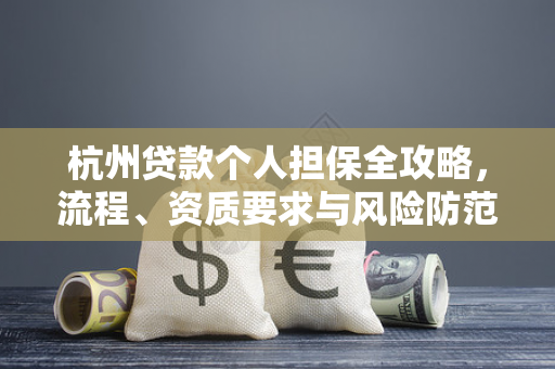 杭州贷款个人担保全攻略,流程、资质要求与风险防范指南
