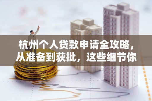 杭州个人贷款申请全攻略,从准备到获批,这些细节你必须知道