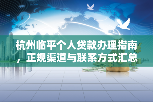 杭州临平个人贷款办理指南，正规渠道与联系方式汇总