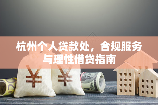 杭州个人贷款处,合规服务与理性借贷指南