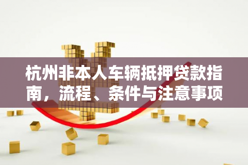 杭州非本人车辆抵押贷款指南,流程、条件与注意事项